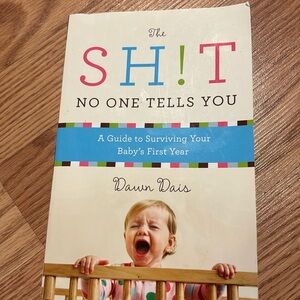 The Shit No One Tells You A guide to surviving your babies first year. Dawn Dais